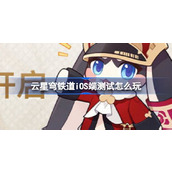 云星穹铁道iOS端测试怎么玩