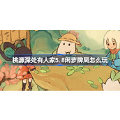 桃源深处有人家5.8闲萝牌局怎么玩 桃源5月8日闲萝牌局活动介绍
