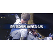 恋与深空银月流烁夜怎么玩 恋与深空银月流烁夜活动玩法介绍