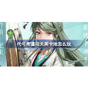 代号鸢谨司天英卡池怎么玩 代号鸢曹植董奉密探介绍