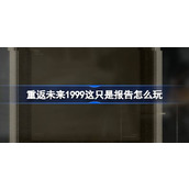 重返未来1999这只是报告怎么玩 重返未来这只是报告活动介绍