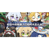 时空中的绘旅人心动时光怎么玩 绘旅人心动时光活动介绍