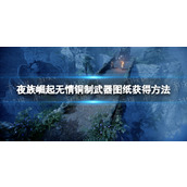 《夜族崛起》无情铜制武器图纸获得方法