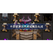 不思议迷宫咒灵试炼怎么过 不思议迷宫咒灵试炼攻略