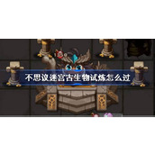 不思议迷宫古生物试炼怎么过 不思议迷宫古生物试炼攻略