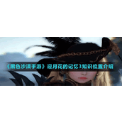《黑色沙漠手游》迎月花的记忆3知识位置介绍