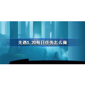 光遇5.20每日任务怎么做 光遇5月20日每日任务做法攻略