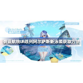 碧蓝航线UR战列阿尔萨斯新泳装该怎么获取 碧蓝航线UR战列阿尔萨斯新泳装获取方法