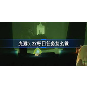 光遇5.22每日任务怎么做 光遇5月22日每日任务做法攻略