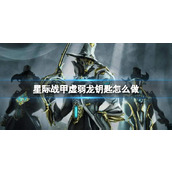 《星际战甲》虚弱龙钥匙制作方法