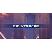 光遇5.27大蜡烛在哪里 光遇5月27日大蜡烛位置攻略