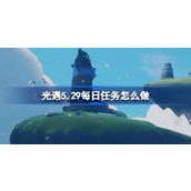 光遇5.29每日任务怎么做 光遇5月29日每日任务做法攻略