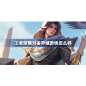 王者荣耀刘备异域游侠怎么样 王者荣耀刘备异域游侠六元皮肤介绍