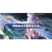 阴阳师共庆端阳怎么玩