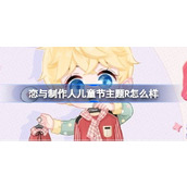 恋与制作人儿童节主题R怎么样