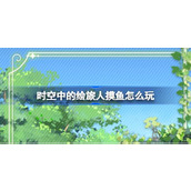 时空中的绘旅人摸鱼怎么玩