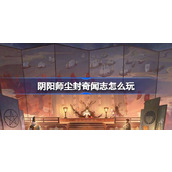 阴阳师尘封奇闻志怎么玩 阴阳师尘封奇闻志活动介绍