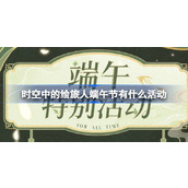 时空中的绘旅人端午节有什么活动 绘旅人端午特别活动介绍