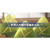 世界之外端午祈福怎么玩 世界之外端午祈福活动介绍