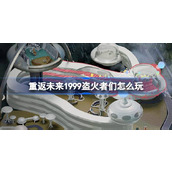 重返未来1999盗火者们怎么玩