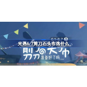 光遇6.7剪刀石头布选什么