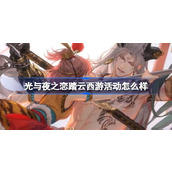 光与夜之恋踏云西游活动怎么样 西游联动纪念活动灵犀介绍