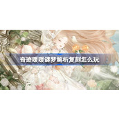 奇迹暖暖谜梦解析复刻怎么玩 奇迹暖暖谜梦解析复刻活动介绍