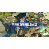 阴阳师泉涌财盈怎么玩 阴阳师泉涌财盈活动介绍