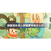 桃源深处有人家踏夏寻味怎么玩 桃源踏夏寻味活动介绍