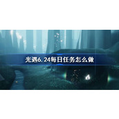 光遇6.24每日任务怎么做 光遇6月24日每日任务做法攻略