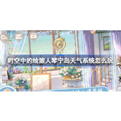时空中的绘旅人琴宁岛天气系统怎么玩 琴宁岛天气系统玩法介绍