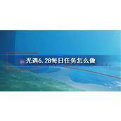 光遇6.28每日任务怎么做 光遇6月28日每日任务做法攻略