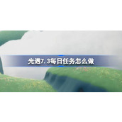 光遇7.3每日任务怎么做 光遇7月3日每日任务做法攻略