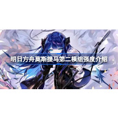 明日方舟莫斯提马第二模组强度怎么样 明日方舟莫斯提马第二模组强度介绍