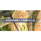 时空中的绘旅人人间画外怎么玩 绘旅人人间画外活动玩法介绍