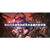 明日方舟渡桥和妮芙的基建技能怎么样 明日方舟渡桥和妮芙的基建技能评测