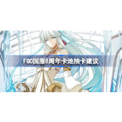 FGO国服8周年卡池该怎么抽 FGO国服8周年卡池抽卡建议