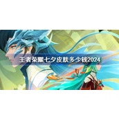 王者荣耀七夕皮肤多少钱2024 王者荣耀2024七夕皮肤价格介绍