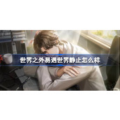 世界之外易遇世界静止怎么样 世界之外易遇世界静止侧影介绍