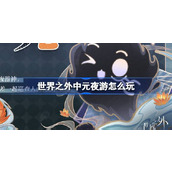 世界之外中元夜游怎么玩 世界之外中元夜游活动介绍