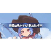 碧蓝航线24年8月新皮肤推荐 碧蓝航线24年8月新皮肤有哪些