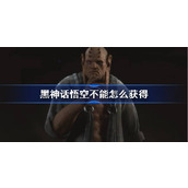 黑神话悟空不能怎么获得