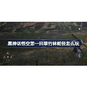 黑神话悟空第一回翠竹林蛇径怎么玩