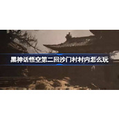 黑神话悟空第二回沙门村村内怎么玩