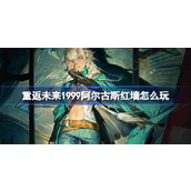 重返未来1999阿尔古斯红墙怎么玩 阿尔古斯红墙角色剧情活动介绍