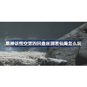 黑神话悟空第四回盘丝洞若仙庵怎么玩