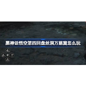 黑神话悟空第四回盘丝洞万慈窟怎么玩