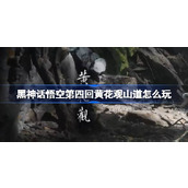 黑神话悟空第四回黄花观山道怎么玩