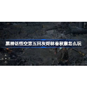 黑神话悟空第五回灰烬林春秋寨怎么玩