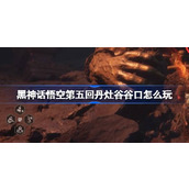 黑神话悟空第五回丹灶谷谷口怎么玩